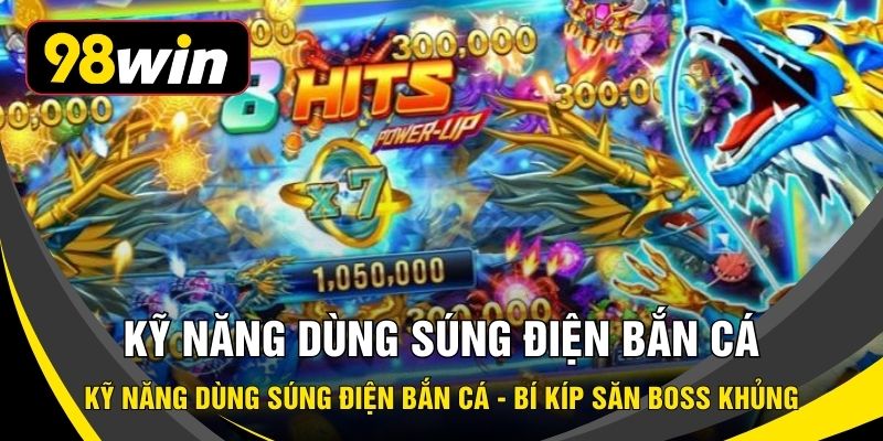 Kỹ Năng Dùng Súng Điện Bắn Cá - Bí Kíp Săn Boss Khủng